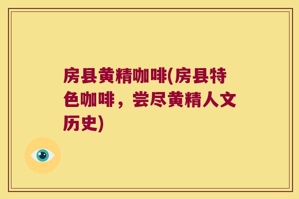 房县黄精咖啡(房县特色咖啡，尝尽黄精人文历史)