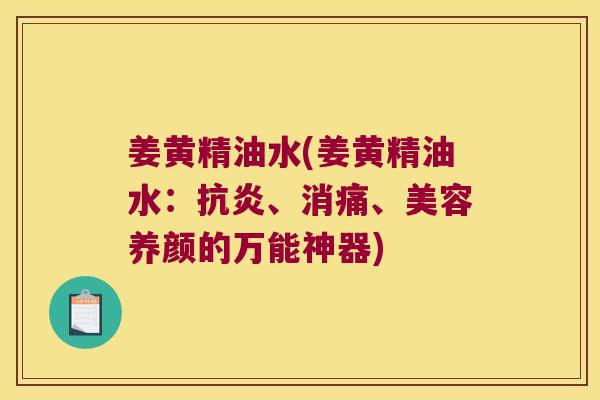 姜黄精油水(姜黄精油水：、消痛、美容养颜的万能神器)