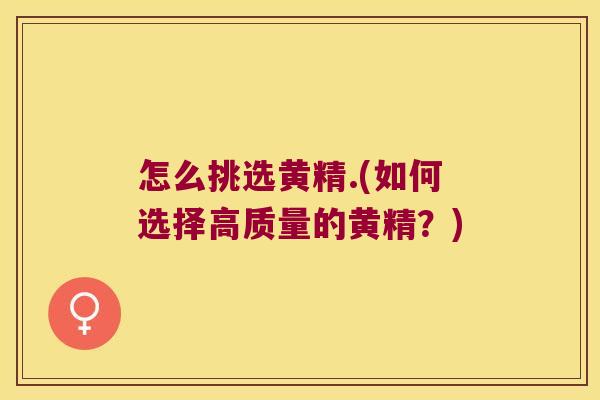 怎么挑选黄精.(如何选择高质量的黄精？)