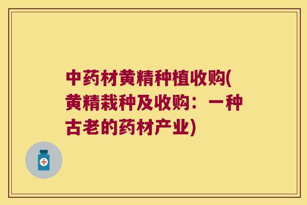 材黄精种植收购(黄精栽种及收购：一种古老的药材产业)