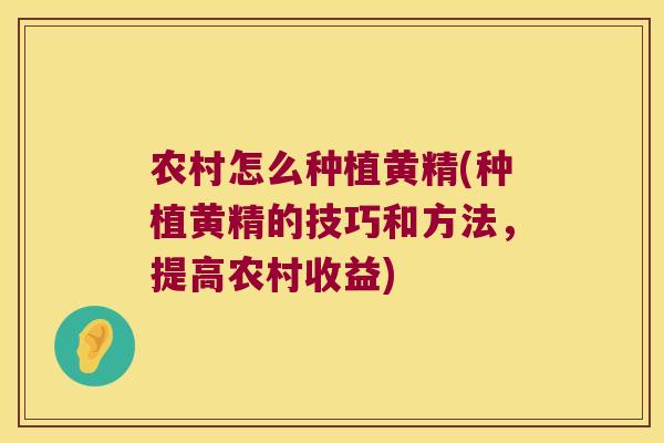 农村怎么种植黄精(种植黄精的技巧和方法，提高农村收益)