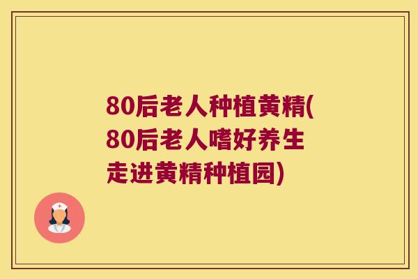 80后老人种植黄精(80后老人嗜好养生 走进黄精种植园)