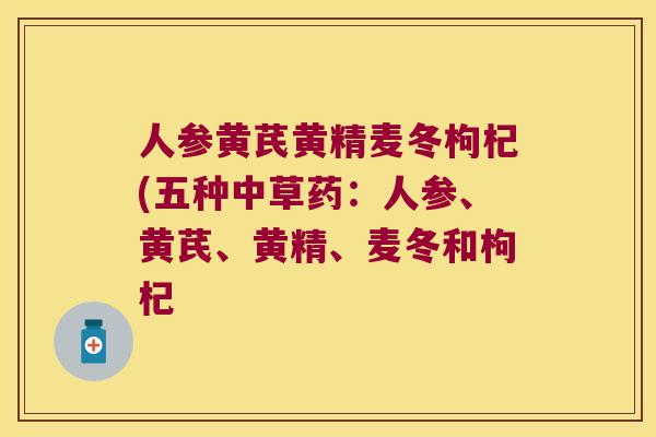 人参黄芪黄精麦冬枸杞(五种中草药：人参、黄芪、黄精、麦冬和枸杞