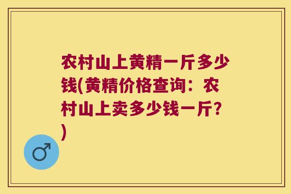 农村山上黄精一斤多少钱(黄精价格查询：农村山上卖多少钱一斤？)