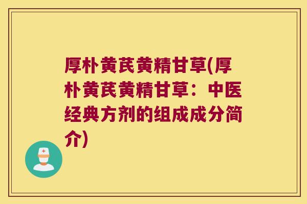 厚朴黄芪黄精甘草(厚朴黄芪黄精甘草:中医经典方剂的组成成分简介) 厚朴黄芪黄精甘草(厚朴黄芪黄精甘草:中医经典方剂的组成成分简介)
