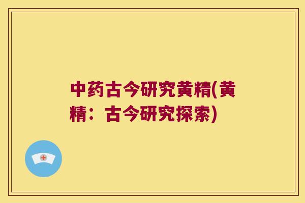 古今研究黄精(黄精：古今研究探索)