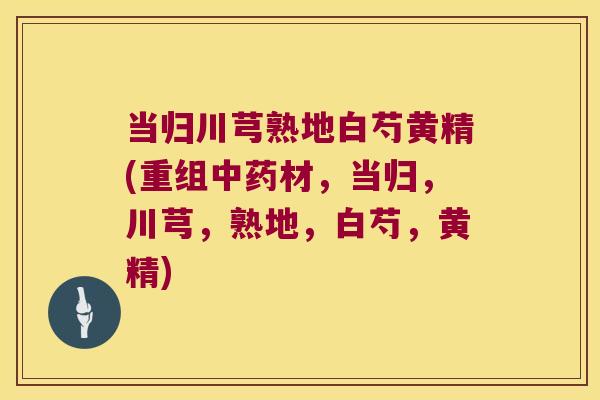 当归川芎熟地白芍黄精(重组材,当归,川芎,熟地,白芍,黄精) 当归川芎熟地白芍黄精(重组材,当归,川芎,熟地,白芍,黄精)