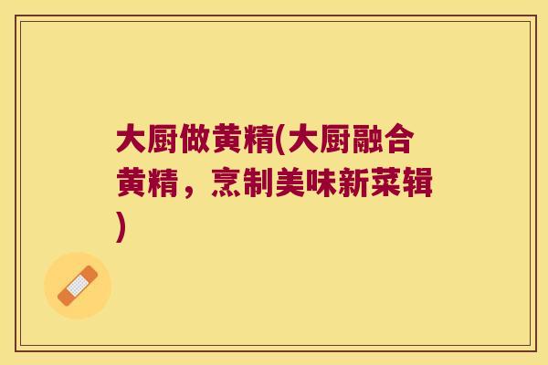大厨做黄精(大厨融合黄精，烹制美味新菜辑)