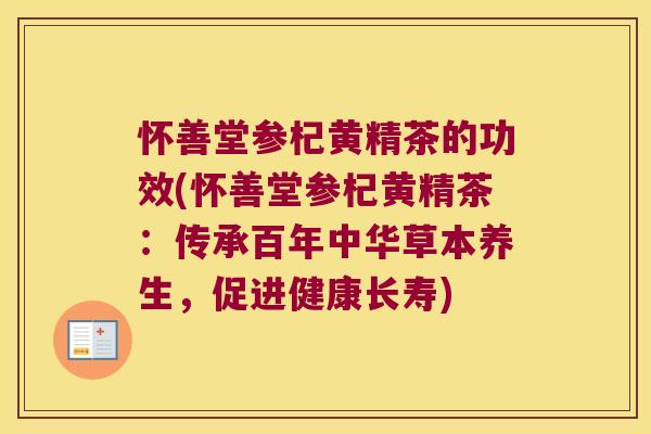 怀善堂参杞黄精茶的功效(怀善堂参杞黄精茶：传承百年中华草本养生，促进健康长寿)