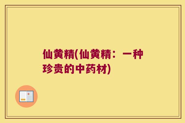 仙黄精(仙黄精：一种珍贵的材)