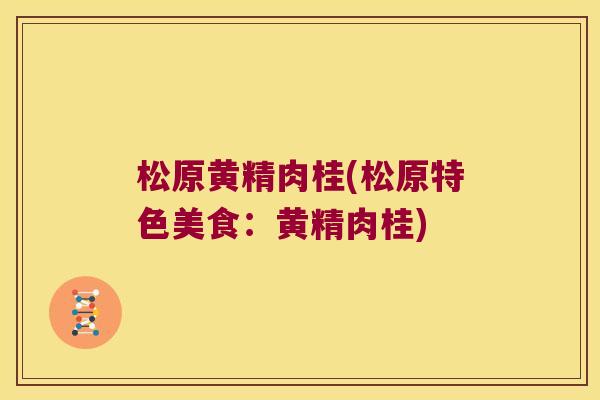 松原黄精肉桂(松原特色美食：黄精肉桂)