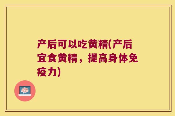 产后可以吃黄精(产后宜食黄精,提高身体力) 产后可以吃黄精(产后宜食黄精,提高身体力)