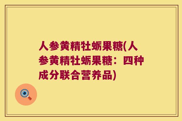 人参黄精牡蛎果糖(人参黄精牡蛎果糖：四种成分联合营养品)