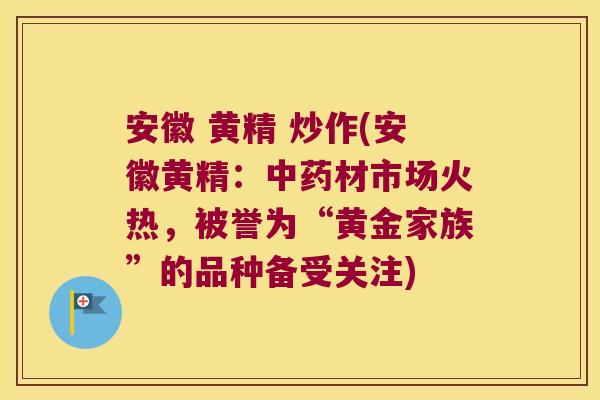 安徽 黄精 炒作(安徽黄精:材市场火热,被誉为“黄金家族”的品种备受关注) 安徽 黄精 炒作(安徽黄精:材市场火热,被誉为“黄金家族”的品种备受关注)