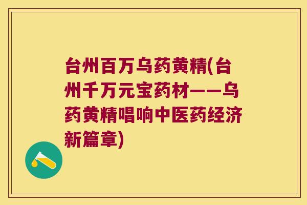 台州百万乌药黄精(台州千万元宝药材——乌药黄精唱响中医药经济新篇章) 台州百万乌药黄精(台州千万元宝药材——乌药黄精唱响中医药经济新篇章)
