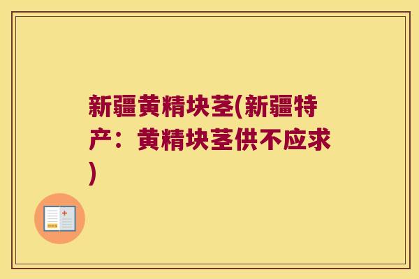 新疆黄精块茎(新疆特产:黄精块茎供不应求) 新疆黄精块茎(新疆特产:黄精块茎供不应求)