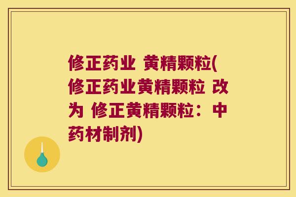 修正药业 黄精颗粒(修正药业黄精颗粒 改为 修正黄精颗粒：材制剂)