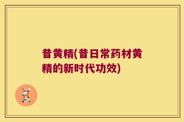 昔黄精(昔日常药材黄精的新时代功效) 昔黄精(昔日常药材黄精的新时代功效)