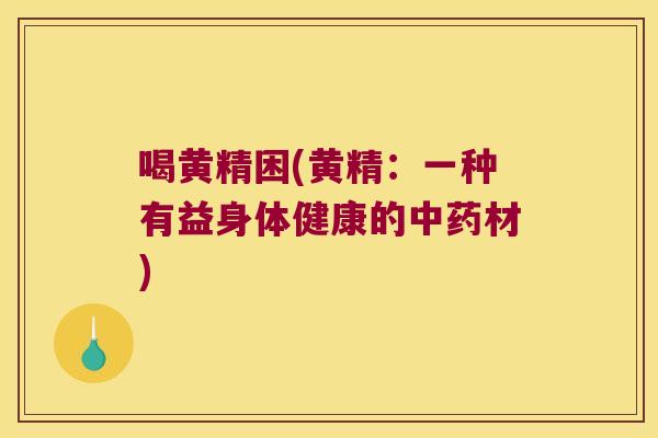 喝黄精困(黄精：一种有益身体健康的材)