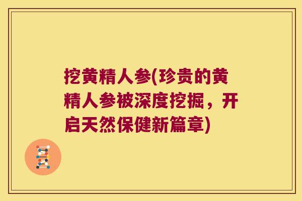 挖黄精人参(珍贵的黄精人参被深度挖掘,开启天然保健新篇章) 挖黄精人参(珍贵的黄精人参被深度挖掘,开启天然保健新篇章)