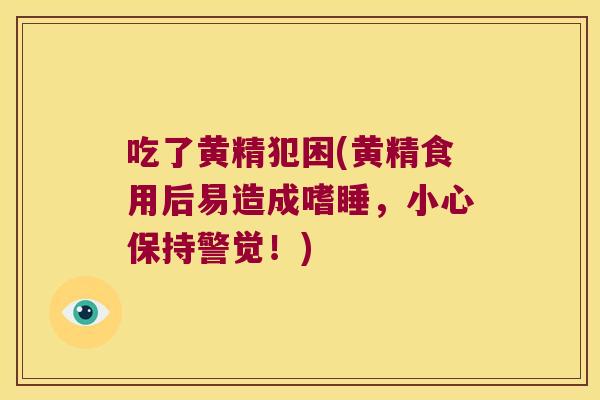 吃了黄精犯困(黄精食用后易造成嗜睡，小心保持警觉！)