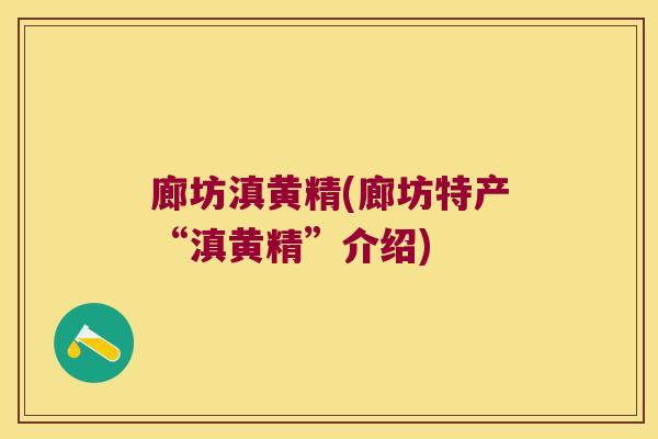 廊坊滇黄精(廊坊特产“滇黄精”介绍)