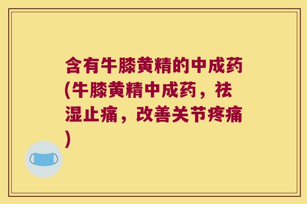 含有牛膝黄精的中成药(牛膝黄精中成药,祛湿,改善关节) 含有牛膝黄精的中成药(牛膝黄精中成药,祛湿,改善关节)