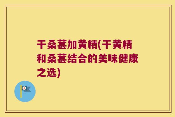 干桑葚加黄精(干黄精和桑葚结合的美味健康之选)