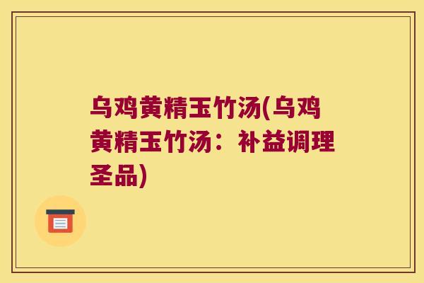 乌鸡黄精玉竹汤(乌鸡黄精玉竹汤:补益调理圣品) 乌鸡黄精玉竹汤(乌鸡黄精玉竹汤:补益调理圣品)