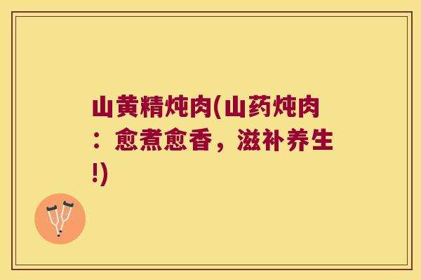 山黄精炖肉(山药炖肉:愈煮愈香,滋补养生!) 山黄精炖肉(山药炖肉:愈煮愈香,滋补养生!)