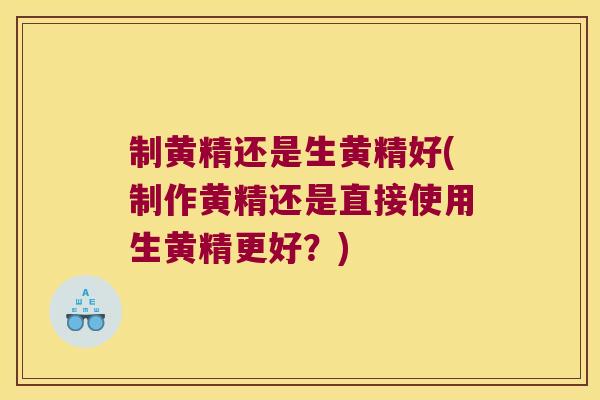 制黄精还是生黄精好(制作黄精还是直接使用生黄精更好?) 制黄精还是生黄精好(制作黄精还是直接使用生黄精更好?)
