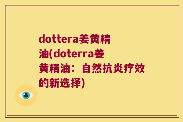 dottera姜黄精油(doterra姜黄精油：自然疗效的新选择)