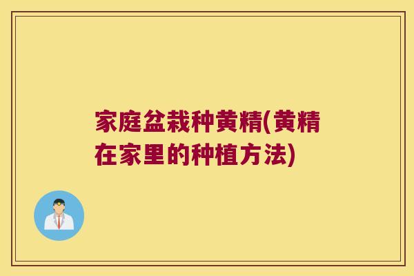 家庭盆栽种黄精(黄精在家里的种植方法) 家庭盆栽种黄精(黄精在家里的种植方法)