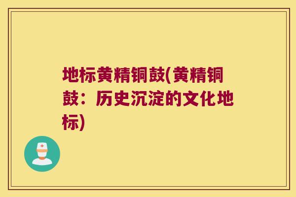 地标黄精铜鼓(黄精铜鼓:历史沉淀的文化地标) 地标黄精铜鼓(黄精铜鼓:历史沉淀的文化地标)