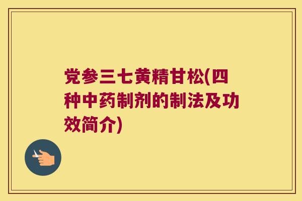 党参三七黄精甘松(四种制剂的制法及功效简介)