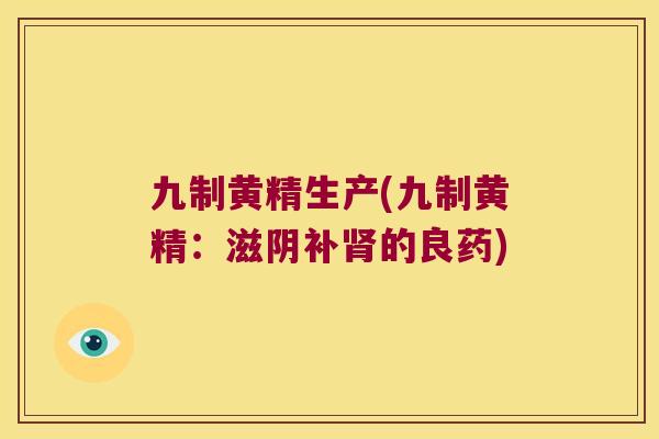 九制黄精生产(九制黄精：滋阴补的良药)