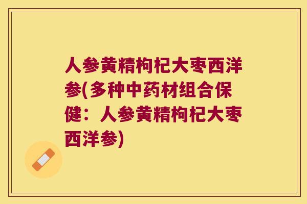 人参黄精枸杞大枣西洋参(多种材组合保健:人参黄精枸杞大枣西洋参) 人参黄精枸杞大枣西洋参(多种材组合保健:人参黄精枸杞大枣西洋参)