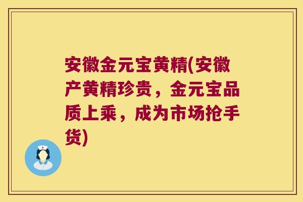 安徽金元宝黄精(安徽产黄精珍贵，金元宝品质上乘，成为市场抢手货)