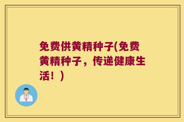 免费供黄精种子(免费黄精种子,传递健康生活!) 免费供黄精种子(免费黄精种子,传递健康生活!)