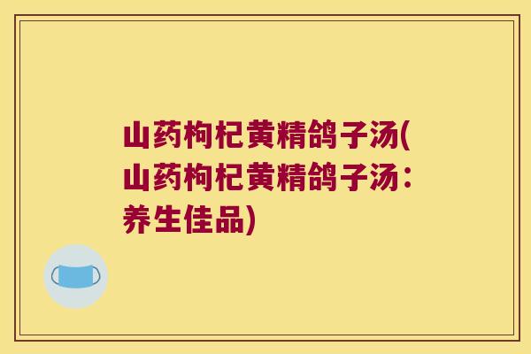 山药枸杞黄精鸽子汤(山药枸杞黄精鸽子汤：养生佳品)