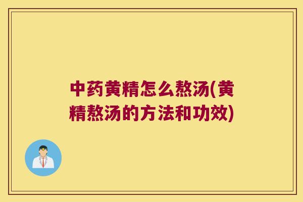 黄精怎么熬汤(黄精熬汤的方法和功效)