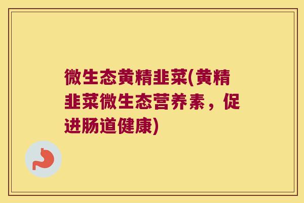 微生态黄精韭菜(黄精韭菜微生态营养素，促进肠道健康)