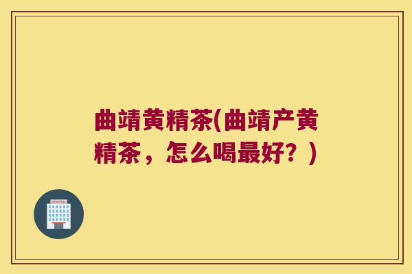 曲靖黄精茶(曲靖产黄精茶，怎么喝好？)