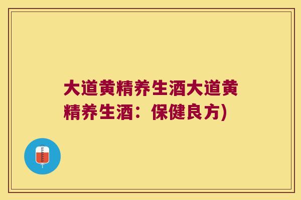 大道黄精养生酒大道黄精养生酒：保健良方)