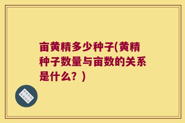 亩黄精多少种子(黄精种子数量与亩数的关系是什么？)