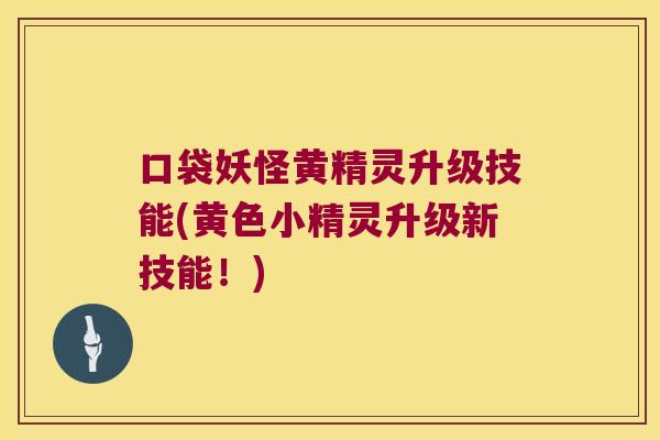 口袋妖怪黄精灵升级技能(黄色小精灵升级新技能!) 口袋妖怪黄精灵升级技能(黄色小精灵升级新技能!)