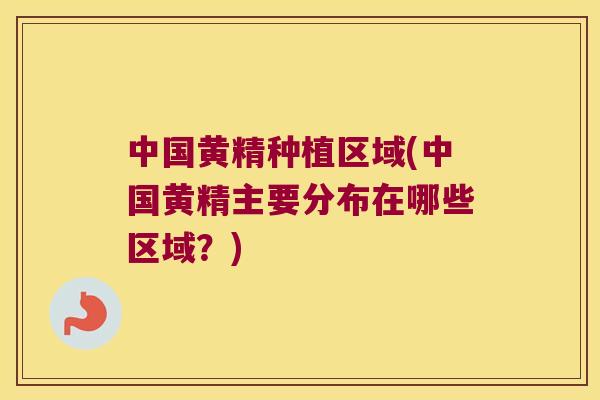 中国黄精种植区域(中国黄精主要分布在哪些区域？)