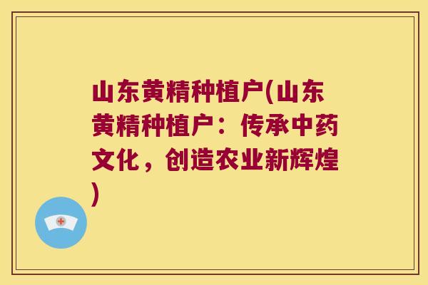 山东黄精种植户(山东黄精种植户：传承文化，创造农业新辉煌)