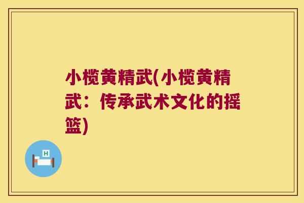 小榄黄精武(小榄黄精武:传承武术文化的摇篮) 小榄黄精武(小榄黄精武:传承武术文化的摇篮)