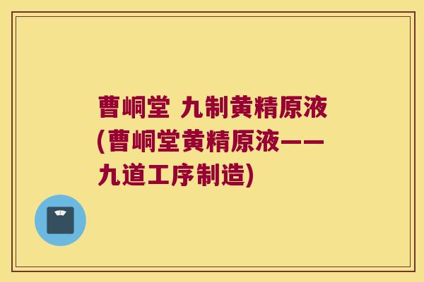 曹峒堂 九制黄精原液(曹峒堂黄精原液——九道工序制造)